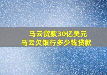 马云贷款30亿美元 马云欠银行多少钱贷款